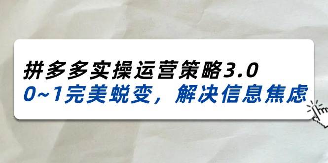 （11658期）2024_2025拼多多实操运营策略3.0，0~1完美蜕变，解决信息焦虑（38节）-知享知识库
