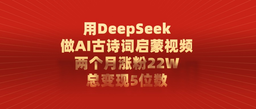 用DeepSeek做AI古诗词，启蒙视频，两个月涨粉22W，总变现5位数-知享知识库