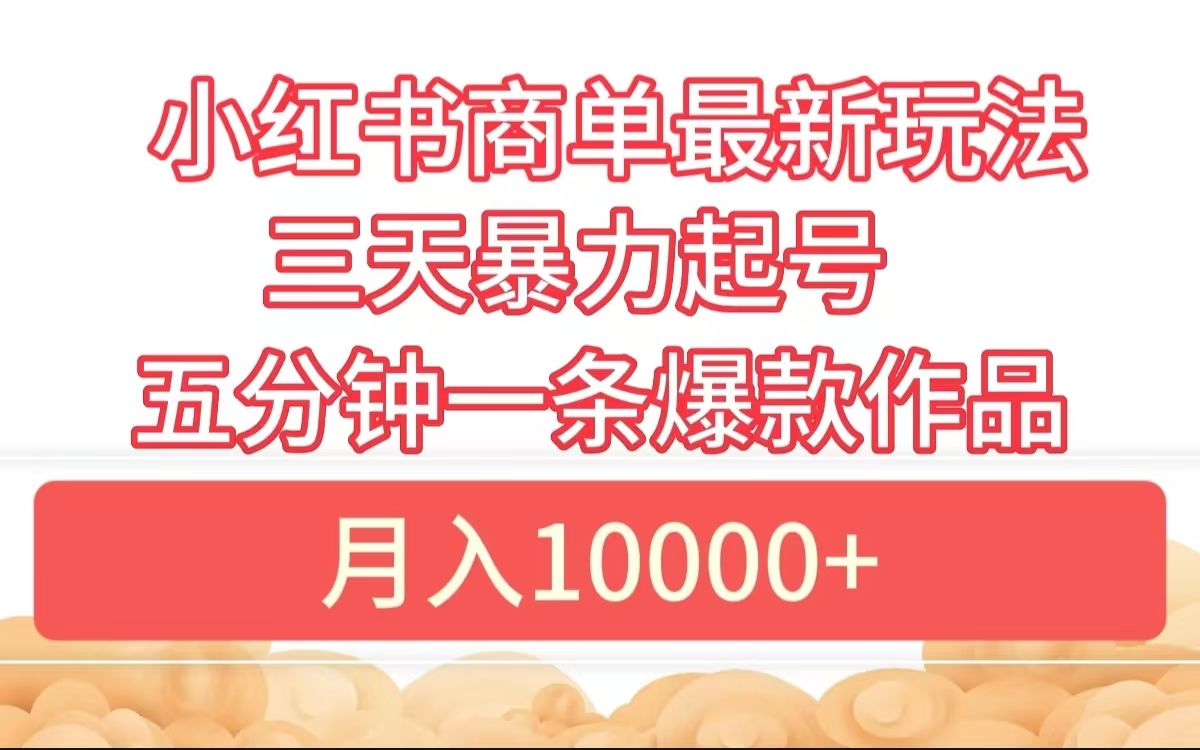 小红书商单最新玩法 3天暴力起号 5分钟一条爆款作品 月入10000+-知享知识库