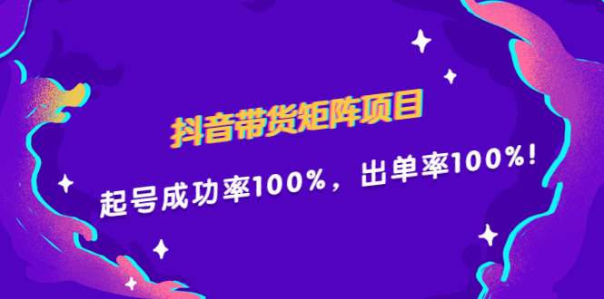 抖音带货矩阵项目，起号成功率100%，出单率100%！-知享知识库