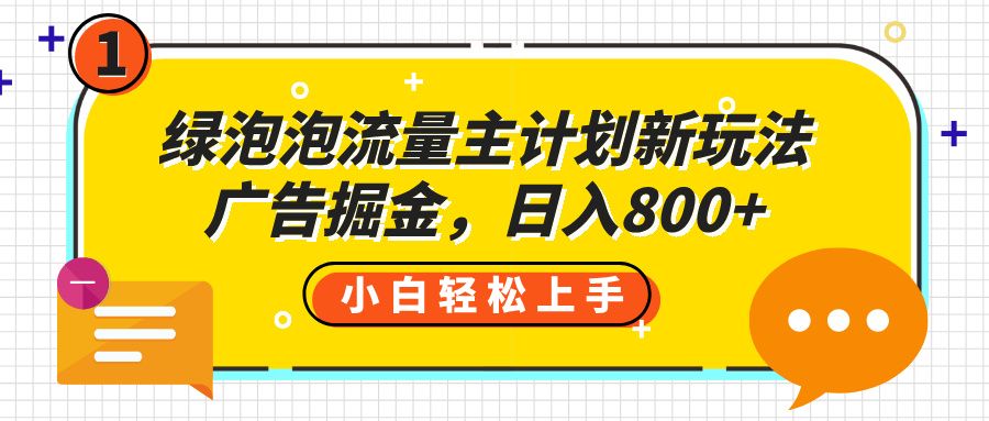 绿泡泡流量主计划新玩法，广告掘金，日入800+-知享知识库