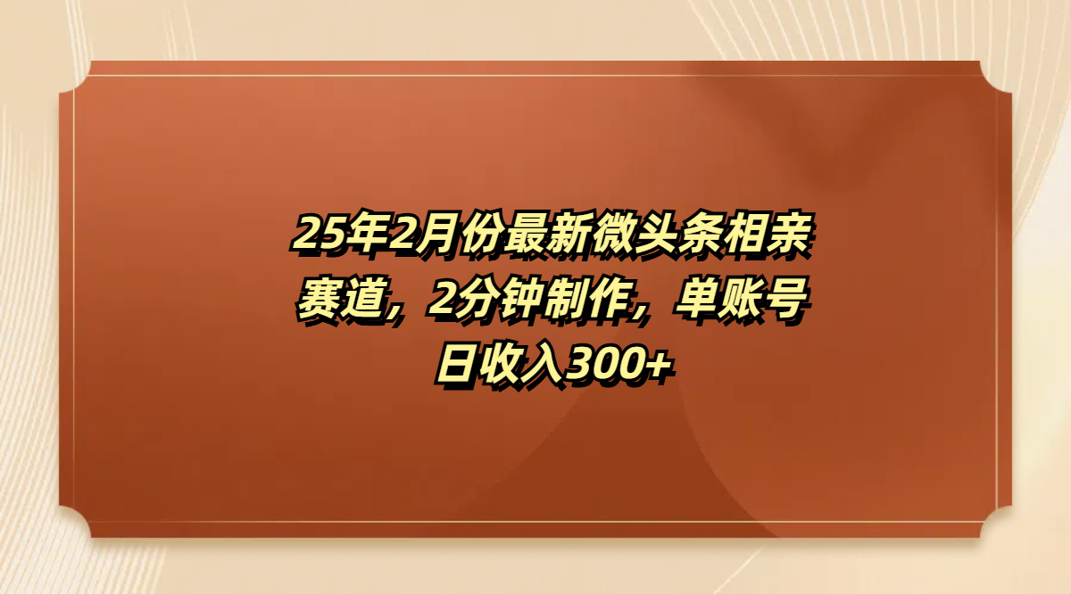 最新微头条相亲赛道,2分钟制作,单账号日收入300+-知享知识库