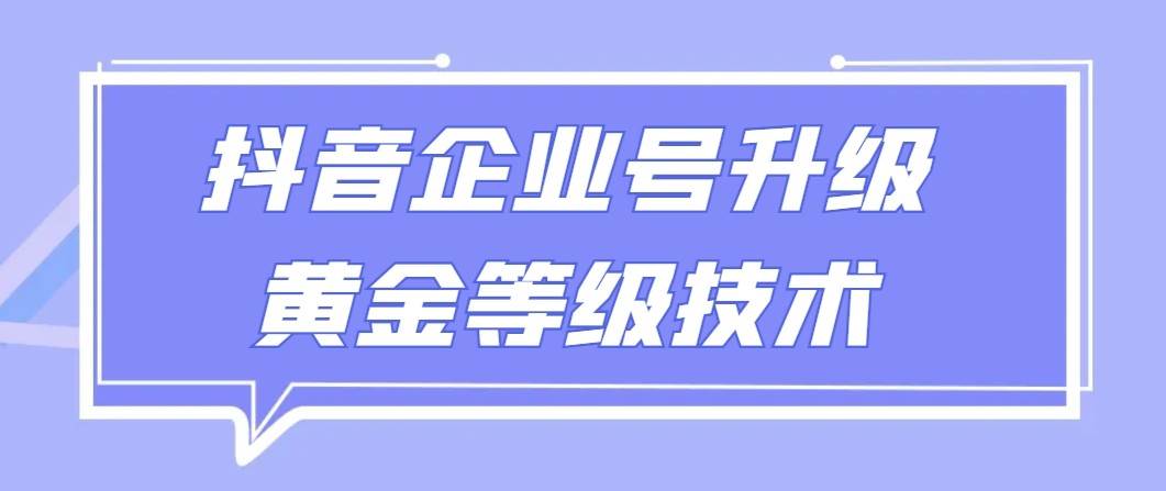 【全网首发】抖音企业号升级黄金等级技术,一单50到100元-知享知识库