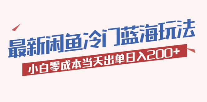 2023最新闲鱼冷门蓝海玩法，小白零成本当天出单日入200+-知享知识库