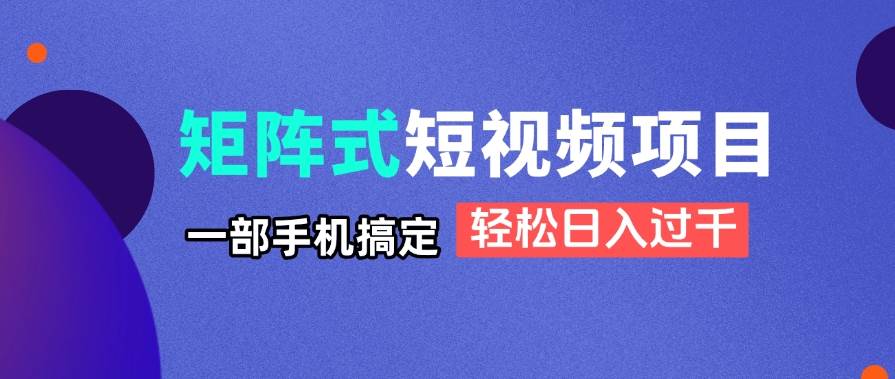 (14475期)矩阵式短视频项目揭秘,一部手机搞定,轻松日入过千-知享知识库