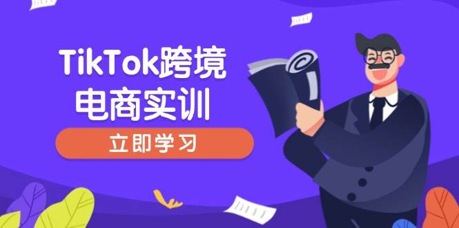 （14289期）TikTok跨境电商实训，开店准备与选品策略，助力新手快速上手, 精准运营-知享知识库