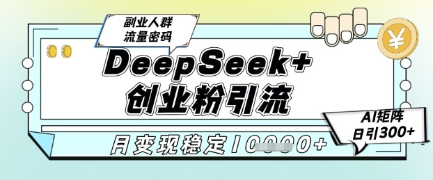 DeepSeek+创业粉精准引流，全新分享课4.0玩法，AI矩阵日引300+，多种变现方式，稳定月入1W-知享知识库