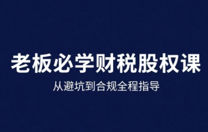 25年企业财税与股权实战课，从避坑到合规全程指导-知享知识库