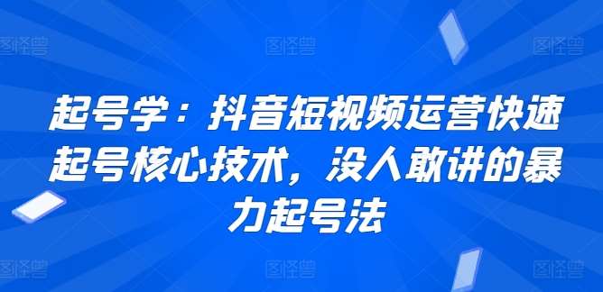 起号学：抖音短视频运营快速起号核心技术，没人敢讲的暴力起号法-知享知识库