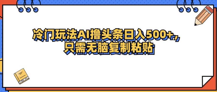 （12712期）冷门玩法最新AI头条撸收益日入500+-知享知识库