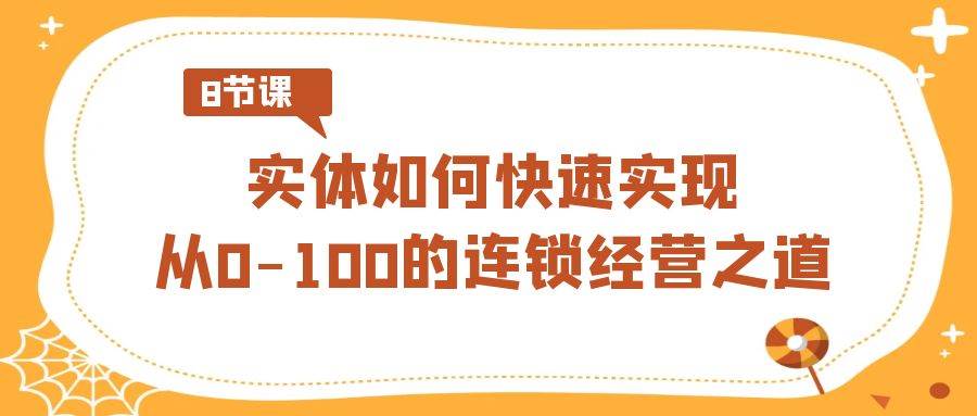 实体·如何快速实现从0-100的连锁经营之道（8节视频课）-知享知识库