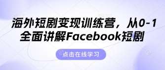 海外短剧变现训练营，从0-1全面讲解Facebook短剧-知享知识库