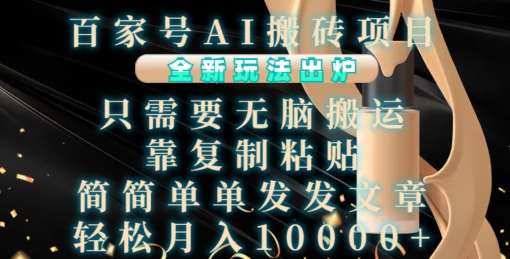 百家号AI搬砖项目，全新玩法出炉，只需要无脑搬运，靠复制粘贴，简单发文章，也能轻松月入1W【揭秘】-知享知识库