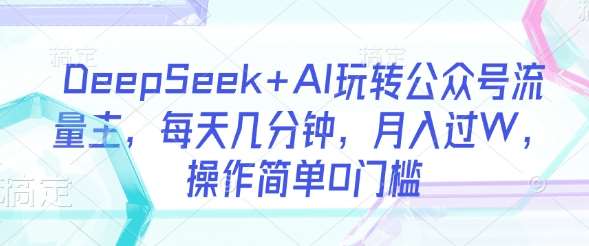 DeepSeek+AI玩转公众号流量主，每天几分钟，月入过W，操作简单0门槛-知享知识库