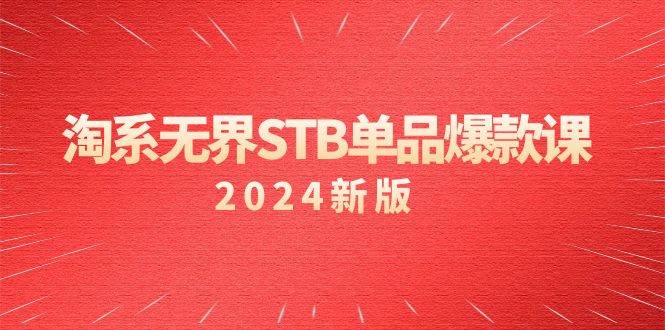 （9207期）淘系 无界STB单品爆款课（2024）付费带动免费的核心逻辑，万相台无界关…-知享知识库