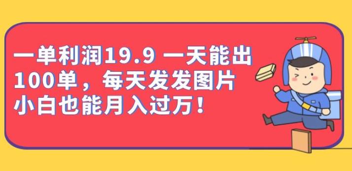 一单利润19.9一天能出100单，每天发发图片，小白也能月入过万【揭秘】-知享知识库