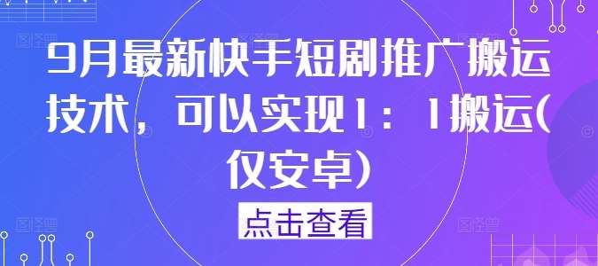 9月最新快手短剧推广搬运技术，可以实现1：1搬运(仅安卓)-知享知识库