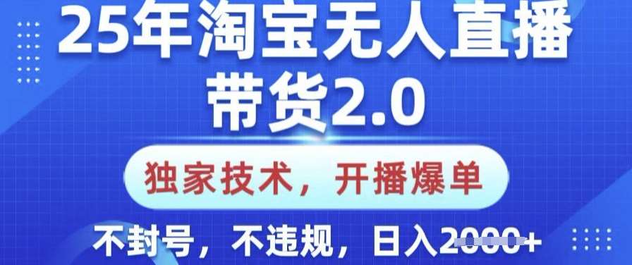 25年淘宝无人直播带货2.0.独家技术，开播爆单，纯小白易上手，不封号，不违规，日入多张【揭秘】-知享知识库
