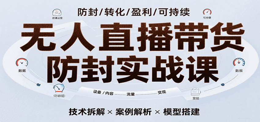 无人直播带货防封实战课,7天掌握高转化直播技术,实现单场GMV破万可持续模型-知享知识库