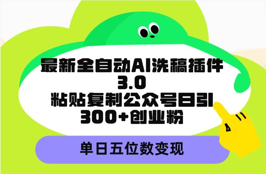 最新全自动AI洗稿插件3.0，粘贴复制公众号日引300+创业粉，单日五位数变现-知享知识库
