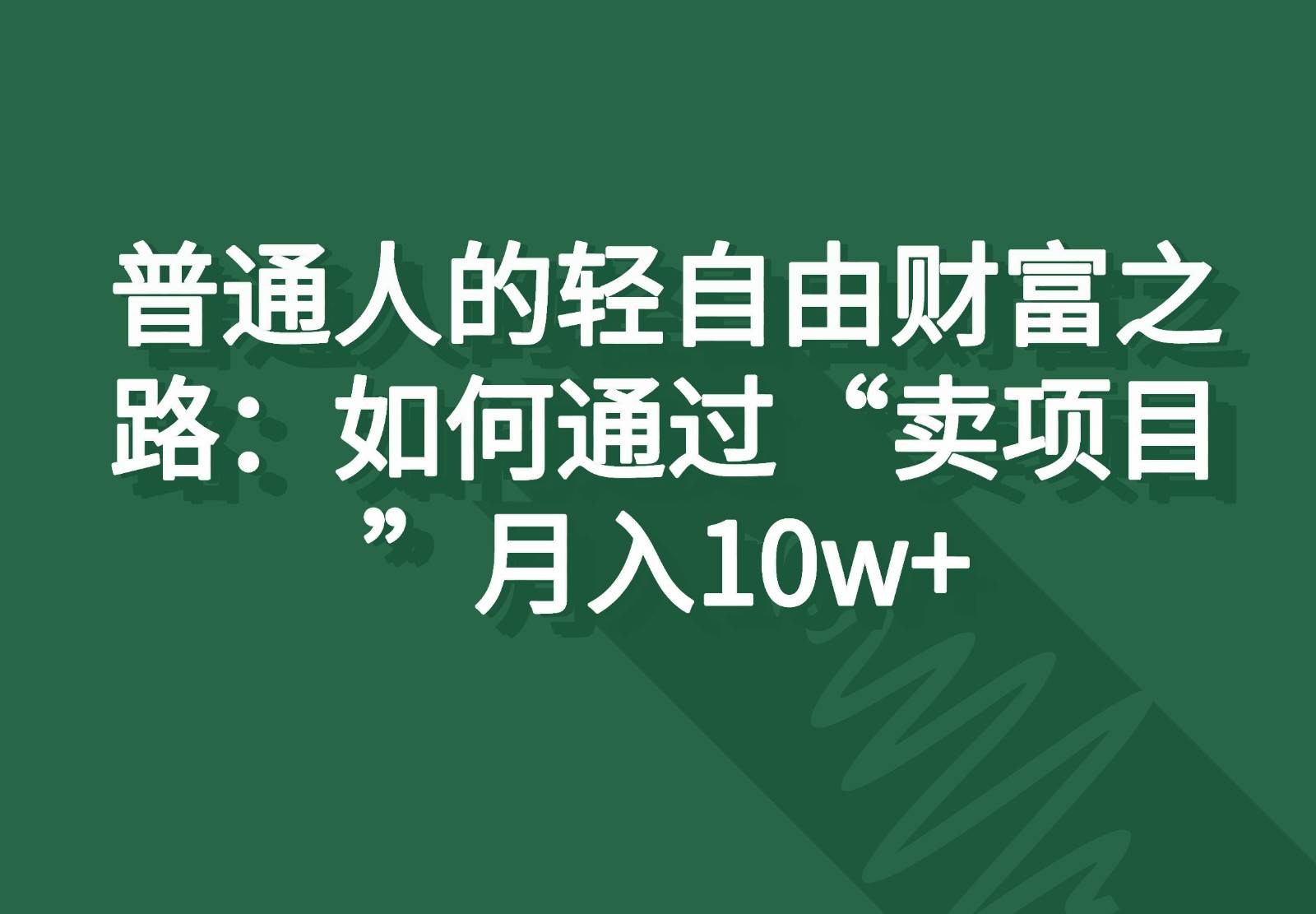 普通人的轻自由财富之路:如何通过“卖项目”月入10w+-知享知识库