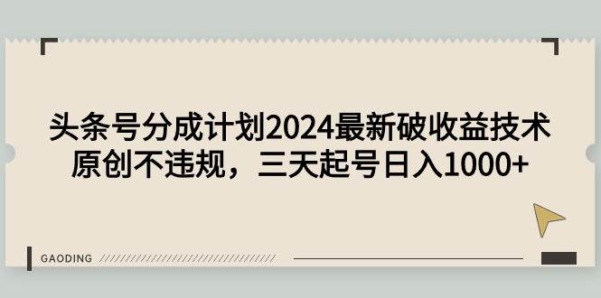 (9455期)头条号分成计划2024最新破收益技术,原创不违规,三天起号日入1000+-知享知识库
