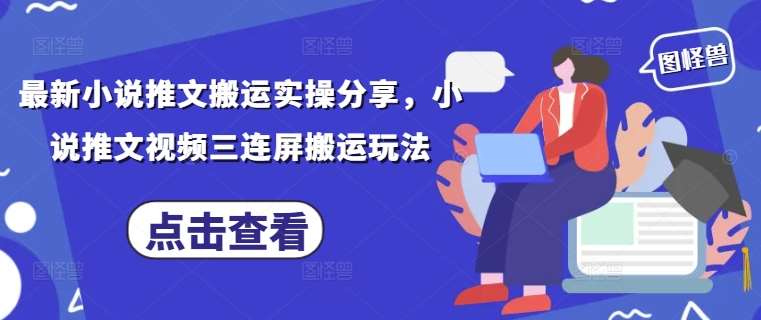 最新小说推文搬运实操分享，小说推文视频三连屏搬运玩法-知享知识库