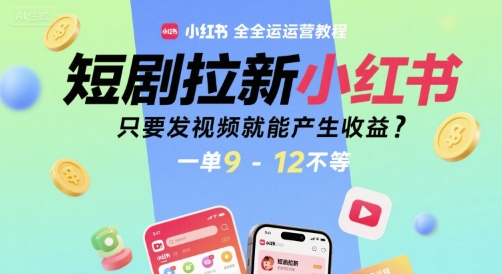 短剧拉新小红书全运营教程，只要发视频就能产生收益，一单9-12不等-知享知识库