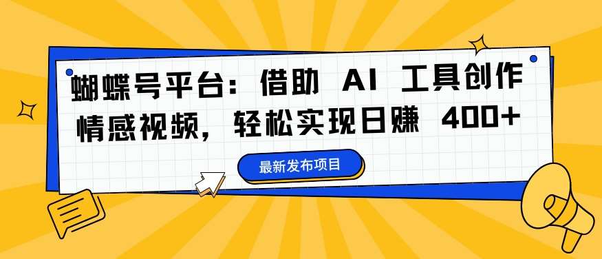 蝴蝶号平台：借助 AI 工具创作情感视频，轻松实现日赚 400+【揭秘】-知享知识库