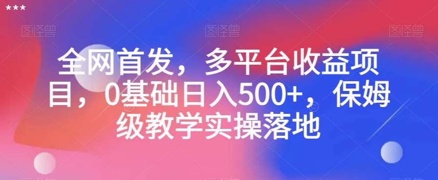 全网首发,多平台收益项目,0基础日入500+,保姆级教学实操落地【揭秘】-知享知识库