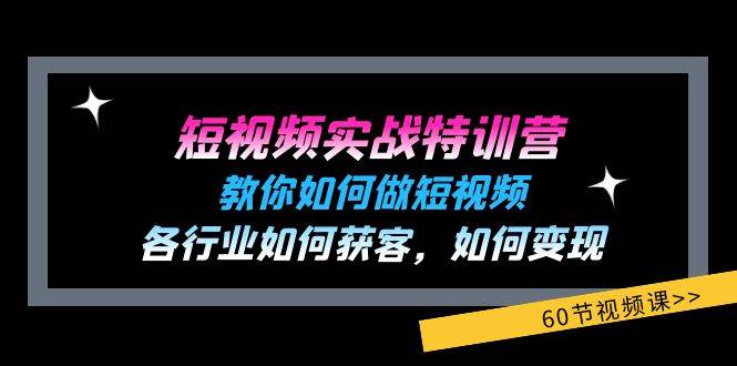 短视频实战特训营：教你如何做短视频，各行业如何获客，如何变现 (60节)-知享知识库