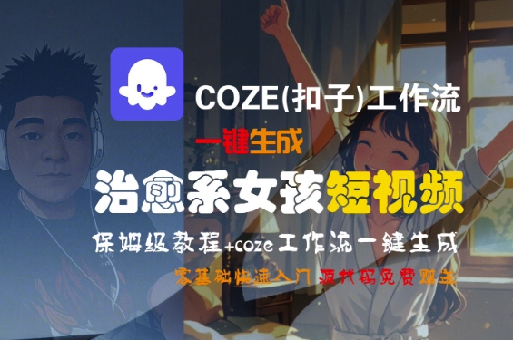 COZE(扣子)工作流一键生成治愈系女孩短视频，保姆级教程，零基础快速入门-知享知识库
