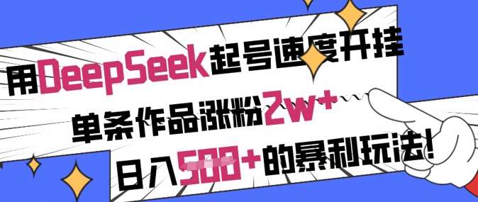 用DeepSeek起号速度开挂，单条作品涨粉2w+，日入5张+的暴利玩法-知享知识库