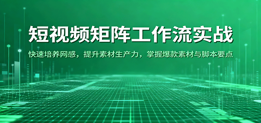 短视频矩阵工作流实战:快速培养网感,提升素材生产力,掌握爆款素材与脚本要点-知享知识库