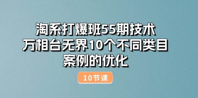 （10996期）淘系打爆班55期技术：万相台无界10个不同类目案例的优化（10节）-知享知识库