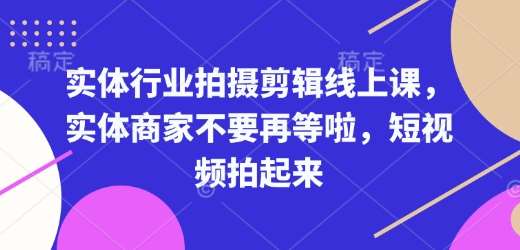 实体行业拍摄剪辑线上课，实体商家不要再等啦，短视频拍起来-知享知识库