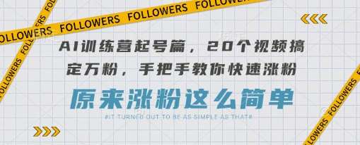 AI训练营起号篇，20个视频搞定万粉，手把手教你快速涨粉-知享知识库