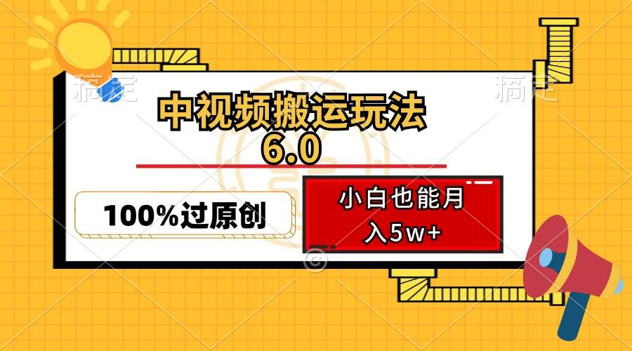 （12838期）中视频搬运玩法6.0，利用软件双重去重，100%过原创，小白也能月入5w+-知享知识库
