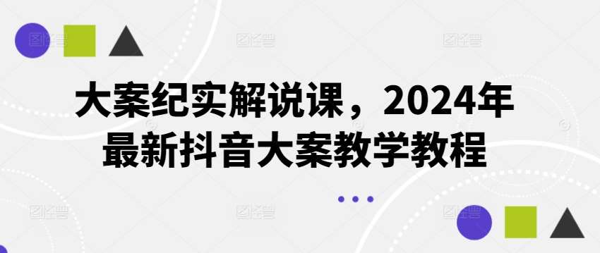 大案纪实解说课，2024年最新抖音大案教学教程-知享知识库