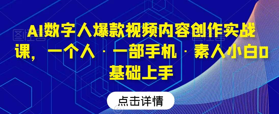 AI数字人爆款视频内容创作实战课，一个人·一部手机·素人小白0基础上手-知享知识库