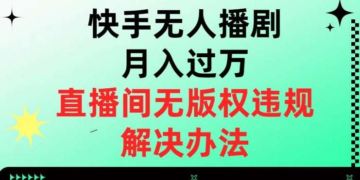 快手无人播剧月入过万,直播间无版权违规的解决办法【揭秘】-知享知识库