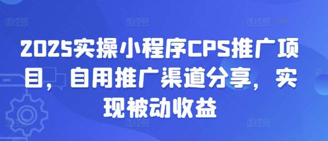 2025实操小程序CPS推广项目，自用推广渠道分享，实现被动收益-知享知识库