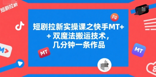 短剧拉新实操课之快手MT+双魔法搬运技术,几分钟一条作品-知享知识库