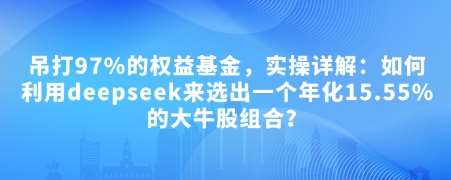 付费文章：吊打97%的权益基金，实操详解：如何利用deepseek来选出一个年化15.55%的大牛股组合?-知享知识库