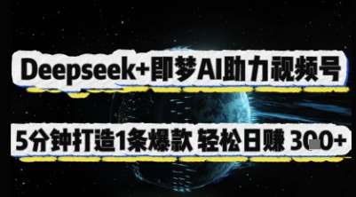 Deepseek+即梦AI助力视频号,5 分钟打造 1 条爆款,轻松日入3张+-知享知识库