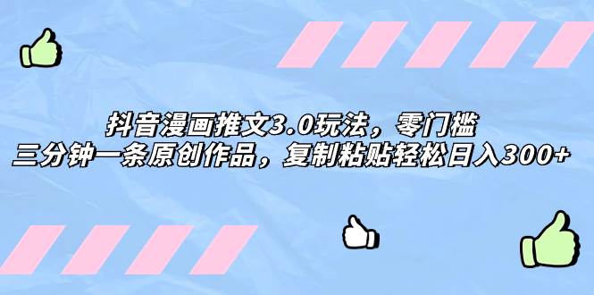 抖音漫画推文3.0玩法，零门槛，三分钟一条原创作品，复制粘贴轻松日入300+-知享知识库