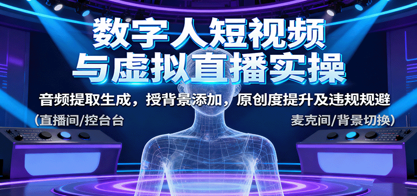 数字人短视频与虚拟直播实操，音频提取生成，背景添加，原创度提升及违规规避-知享知识库