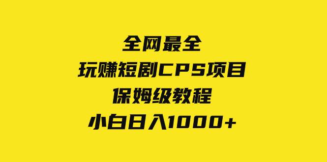 全网最全,玩赚短剧CPS项目保姆级教程,小白日入1000+-知享知识库