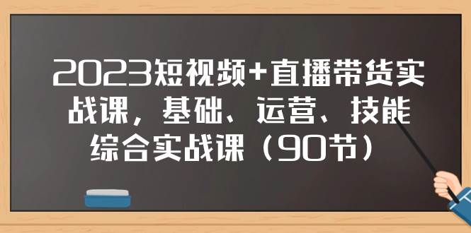 (7923期)2023短视频+直播带货实战课,基础、运营、技能综合实操课(90节)-知享知识库