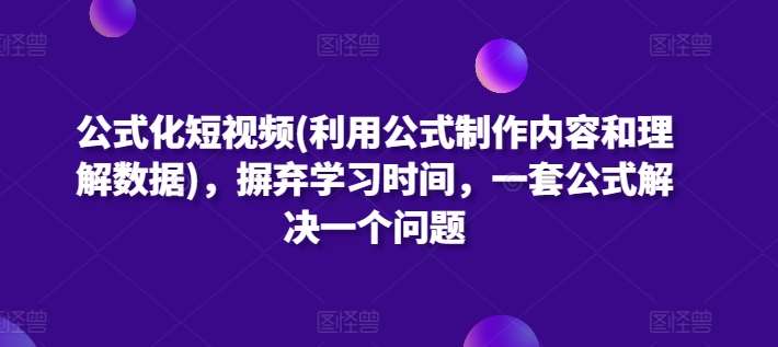 公式化短视频(利用公式制作内容和理解数据),摒弃学习时间,一套公式解决一个问题-知享知识库
